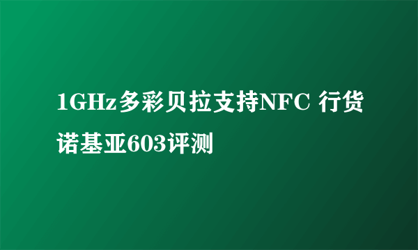 1GHz多彩贝拉支持NFC 行货诺基亚603评测