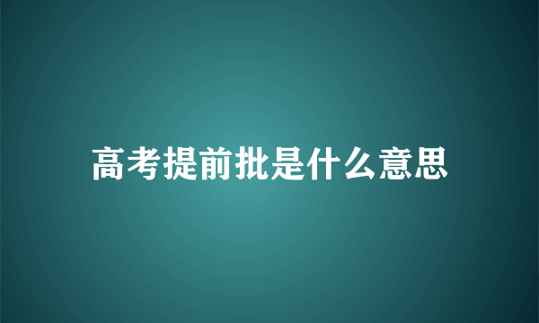 高考提前批是什么意思