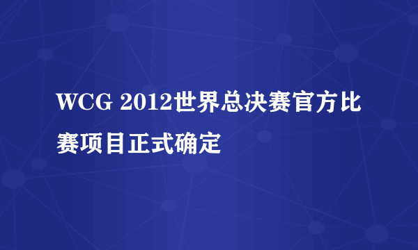 WCG 2012世界总决赛官方比赛项目正式确定