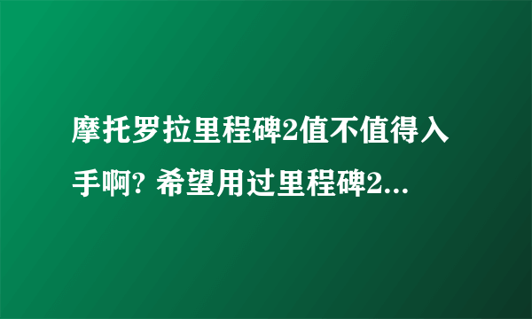 摩托罗拉里程碑2值不值得入手啊? 希望用过里程碑2的好心人给些意见啊~