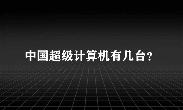 中国超级计算机有几台？