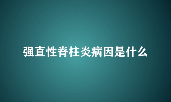 强直性脊柱炎病因是什么