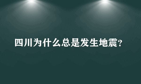 四川为什么总是发生地震？