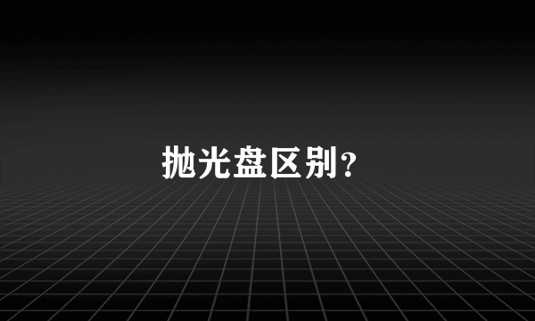 抛光盘区别？