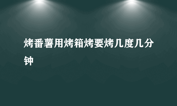 烤番薯用烤箱烤要烤几度几分钟