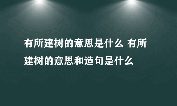 有所建树的意思是什么 有所建树的意思和造句是什么