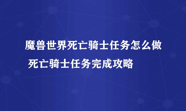 魔兽世界死亡骑士任务怎么做 死亡骑士任务完成攻略