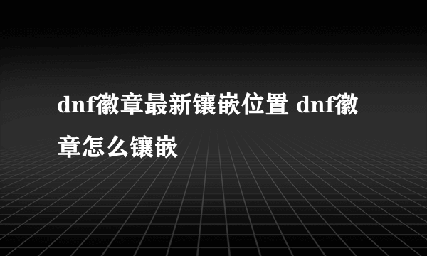 dnf徽章最新镶嵌位置 dnf徽章怎么镶嵌