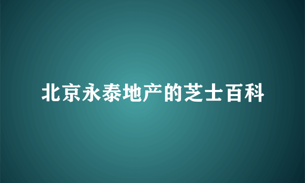 北京永泰地产的芝士百科