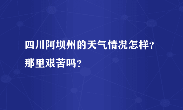 四川阿坝州的天气情况怎样？那里艰苦吗？