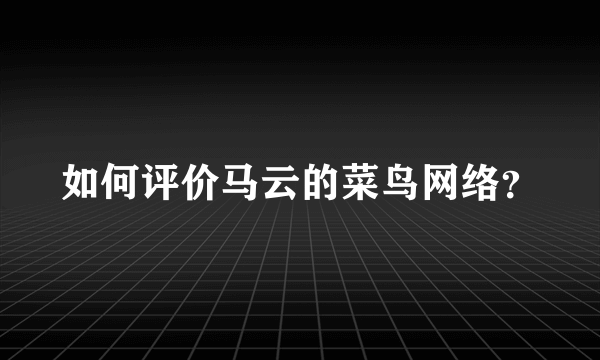 如何评价马云的菜鸟网络？