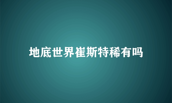 地底世界崔斯特稀有吗