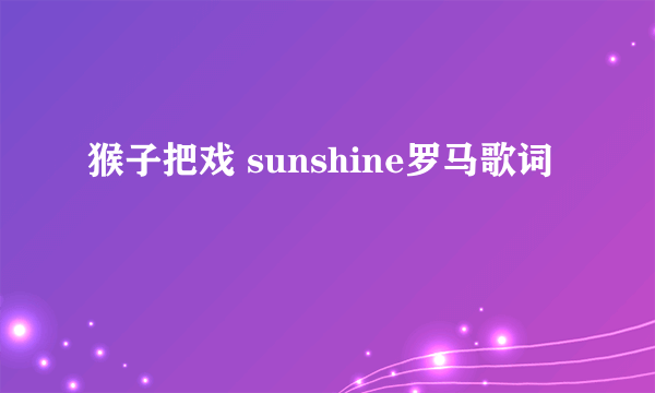 猴子把戏 sunshine罗马歌词