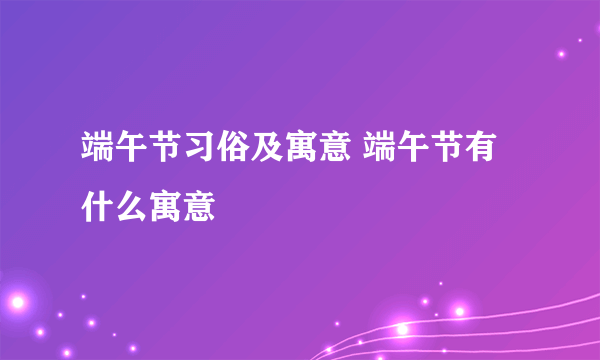 端午节习俗及寓意 端午节有什么寓意