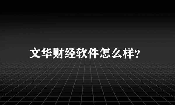 文华财经软件怎么样？