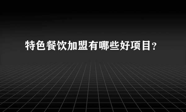 特色餐饮加盟有哪些好项目？