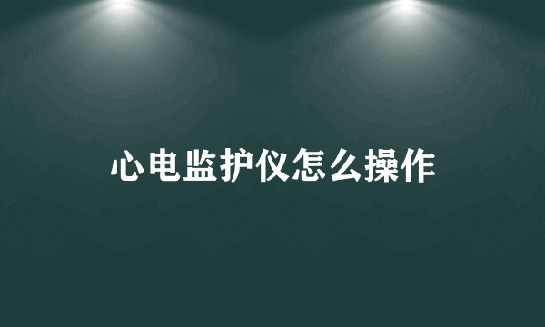 心电监护仪怎么操作