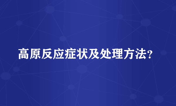 高原反应症状及处理方法？