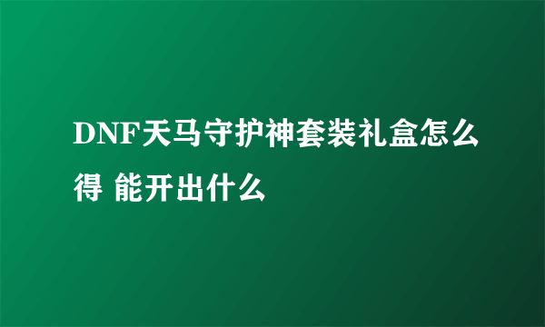 DNF天马守护神套装礼盒怎么得 能开出什么