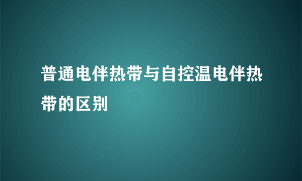 普通电伴热带与自控温电伴热带的区别