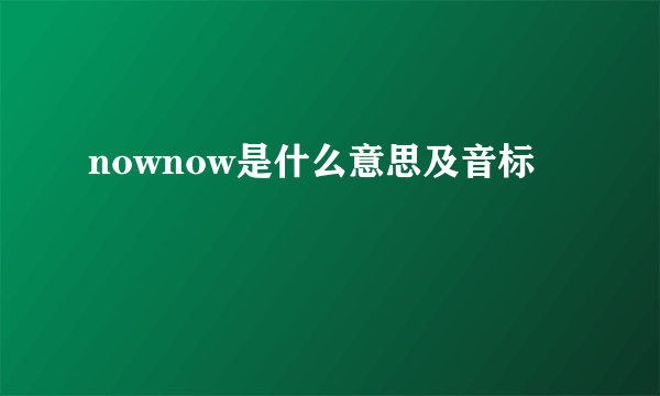 nownow是什么意思及音标