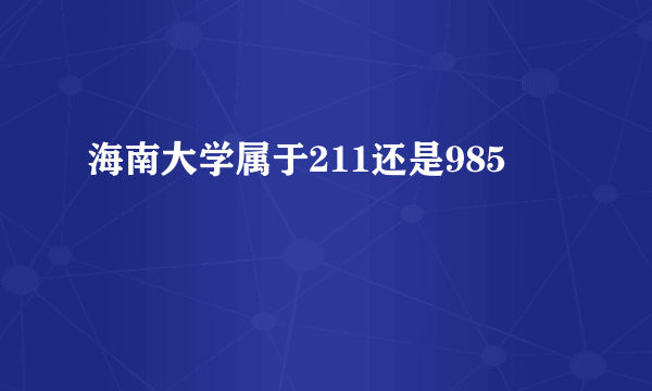 海南大学属于211还是985