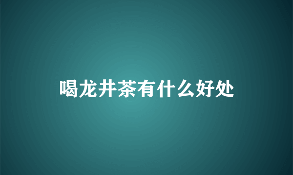 喝龙井茶有什么好处