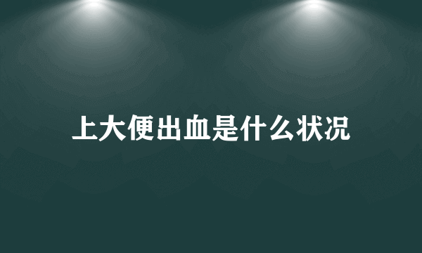 上大便出血是什么状况