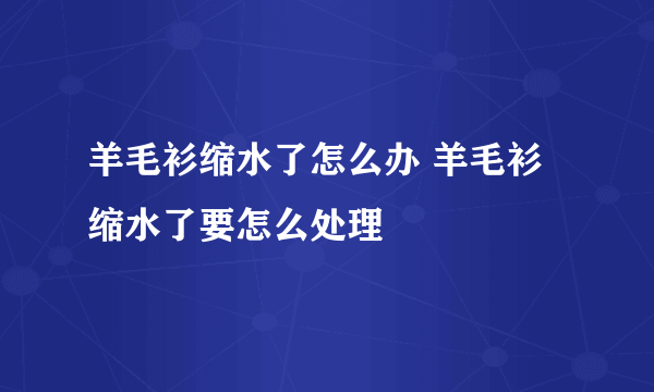 羊毛衫缩水了怎么办 羊毛衫缩水了要怎么处理