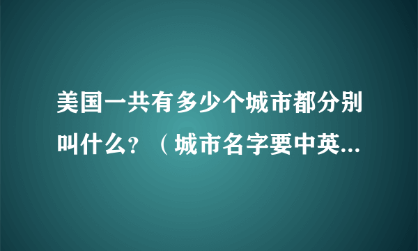 美国一共有多少个城市都分别叫什么？（城市名字要中英文对照的）