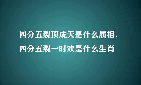 四分五裂顶成天是什么属相，四分五裂一时欢是什么生肖