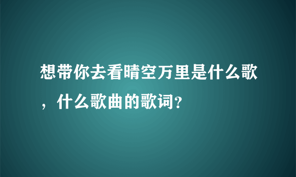 想带你去看晴空万里是什么歌，什么歌曲的歌词？