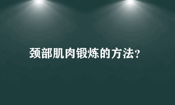 颈部肌肉锻炼的方法？