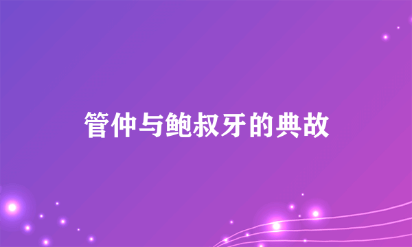 管仲与鲍叔牙的典故