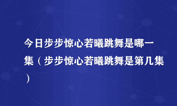 今日步步惊心若曦跳舞是哪一集（步步惊心若曦跳舞是第几集）