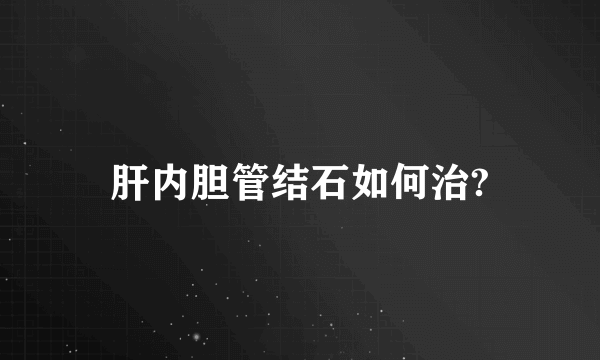 肝内胆管结石如何治?