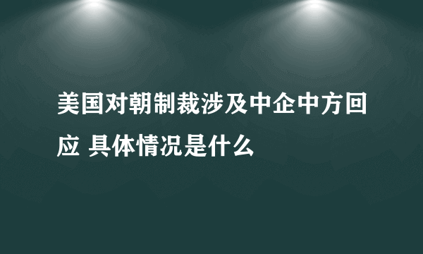 美国对朝制裁涉及中企中方回应 具体情况是什么