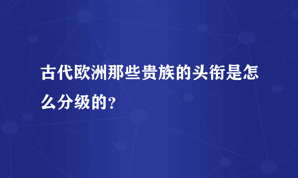 古代欧洲那些贵族的头衔是怎么分级的？