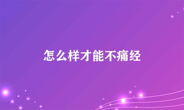 怎么样才能不痛经