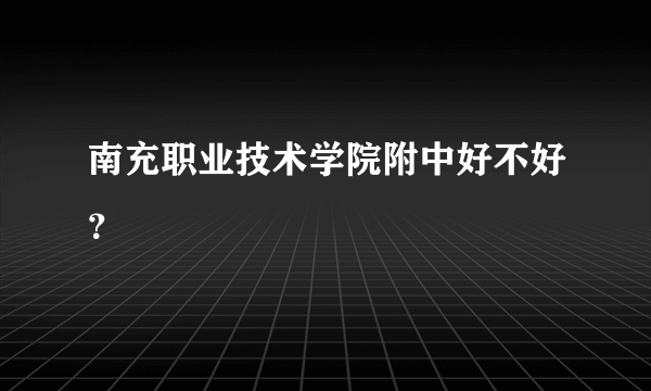 南充职业技术学院附中好不好？