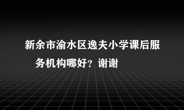 新余市渝水区逸夫小学课后服‍务机构哪好？谢谢