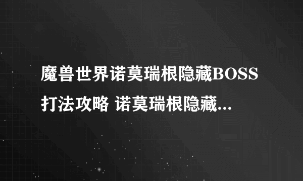 魔兽世界诺莫瑞根隐藏BOSS打法攻略 诺莫瑞根隐藏BOSS图文攻略