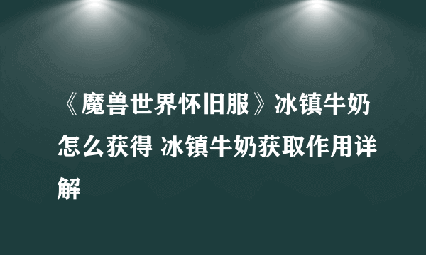 《魔兽世界怀旧服》冰镇牛奶怎么获得 冰镇牛奶获取作用详解