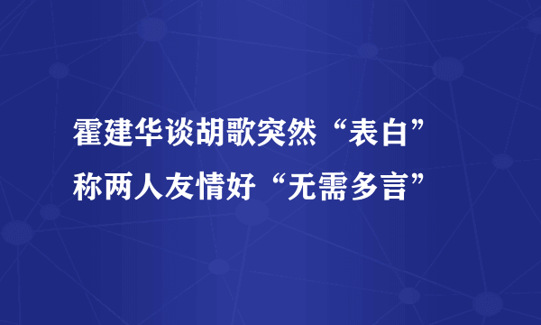 霍建华谈胡歌突然“表白” 称两人友情好“无需多言”