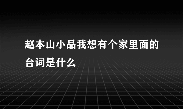 赵本山小品我想有个家里面的台词是什么