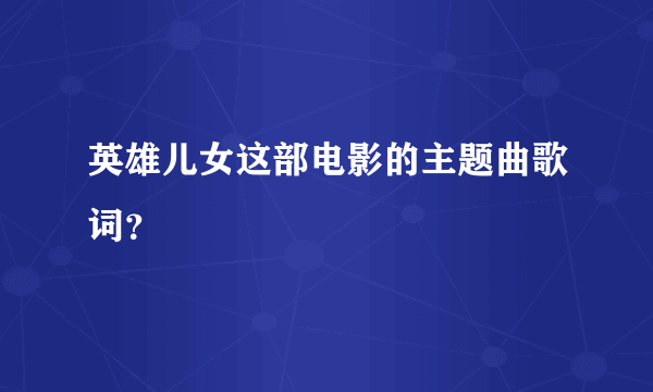 英雄儿女这部电影的主题曲歌词？