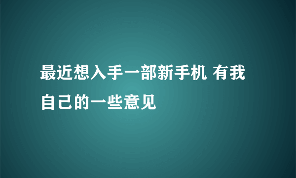 最近想入手一部新手机 有我自己的一些意见