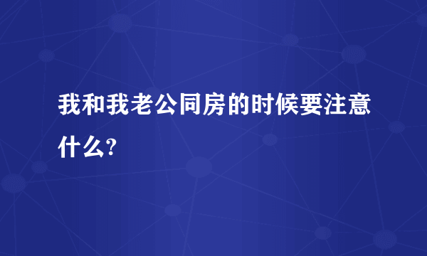 我和我老公同房的时候要注意什么?