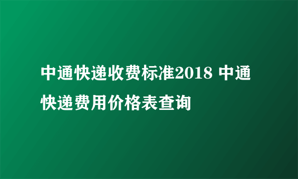 中通快递收费标准2018 中通快递费用价格表查询