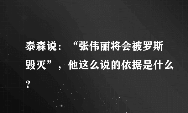 泰森说：“张伟丽将会被罗斯毁灭”，他这么说的依据是什么？